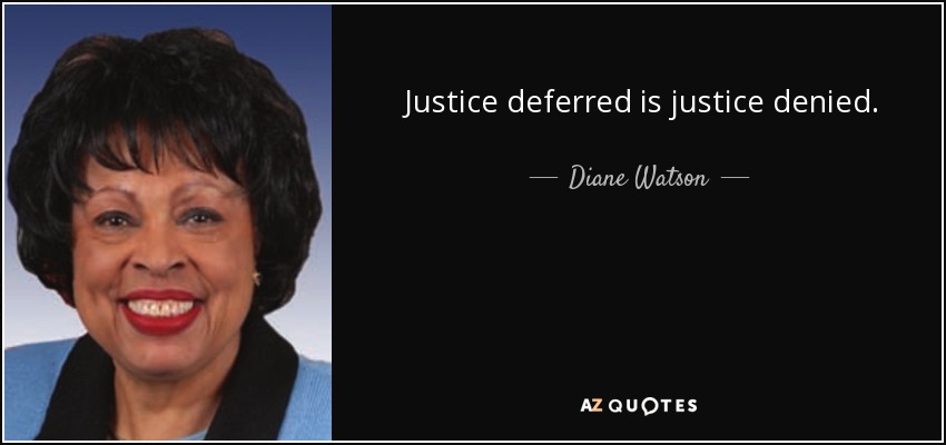 Justice deferred is justice denied. - Diane Watson