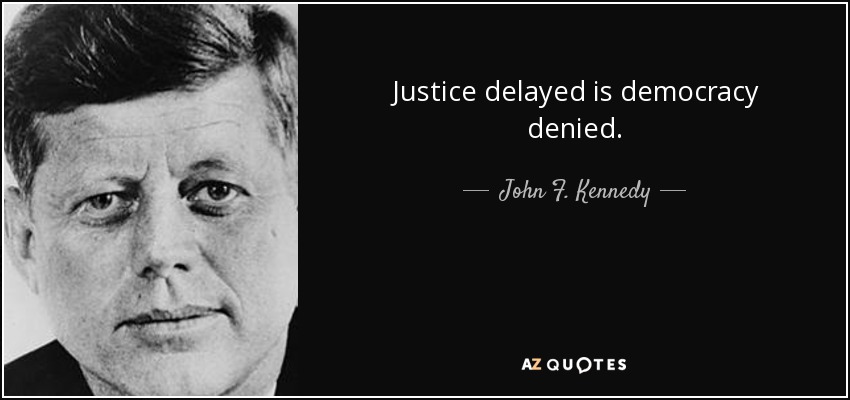Justice delayed is democracy denied. - John F. Kennedy