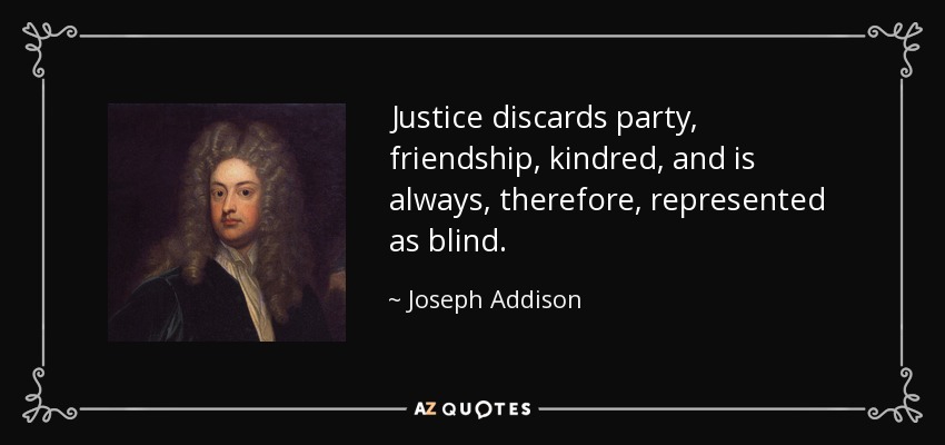 Justice discards party, friendship, kindred, and is always, therefore, represented as blind. - Joseph Addison