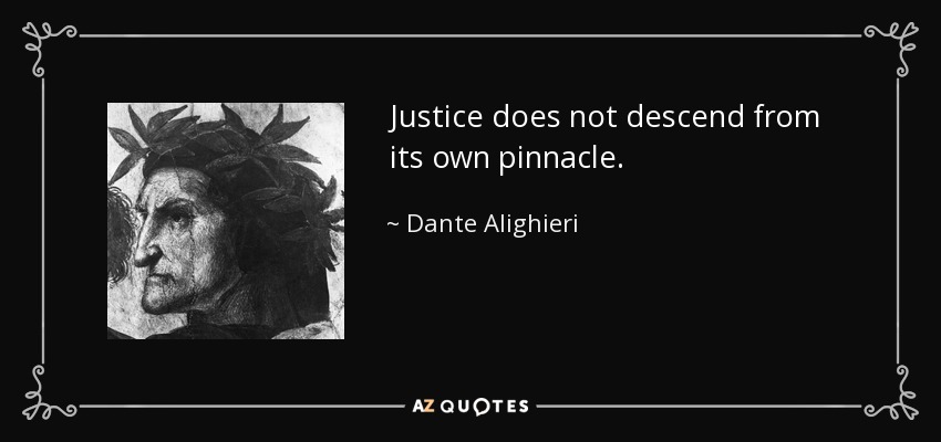 Justice does not descend from its own pinnacle. - Dante Alighieri