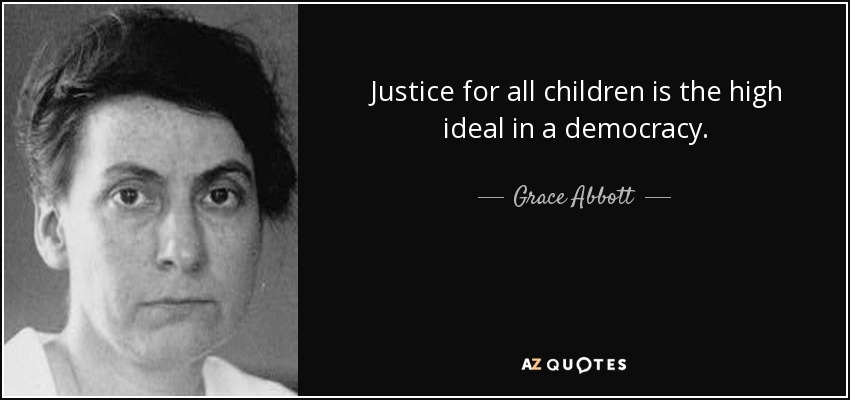 Justice for all children is the high ideal in a democracy. - Grace Abbott