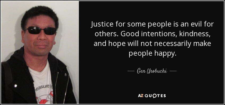 Justice for some people is an evil for others. Good intentions, kindness, and hope will not necessarily make people happy. - Gen Urobuchi