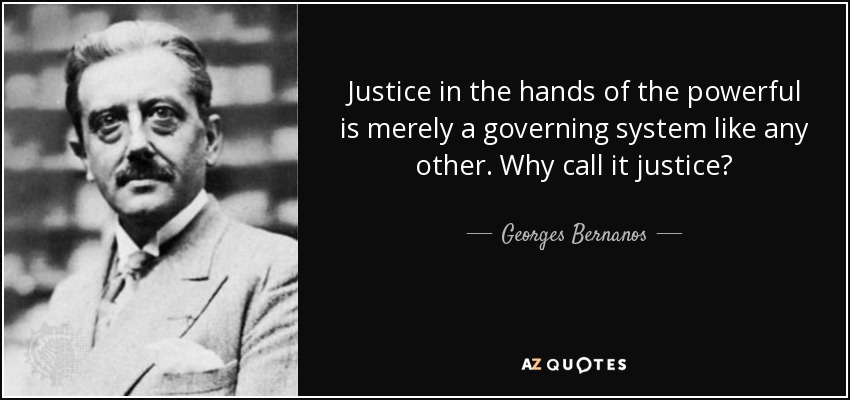 Justice in the hands of the powerful is merely a governing system like any other. Why call it justice? - Georges Bernanos