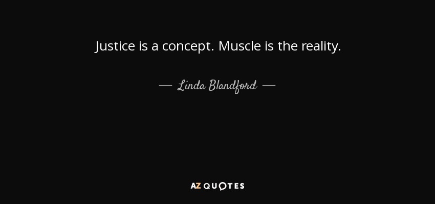 Justice is a concept. Muscle is the reality. - Linda Blandford