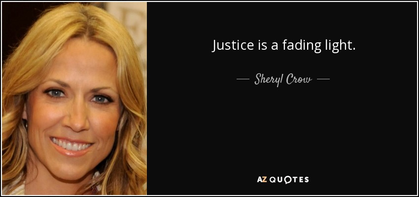 Justice is a fading light. - Sheryl Crow