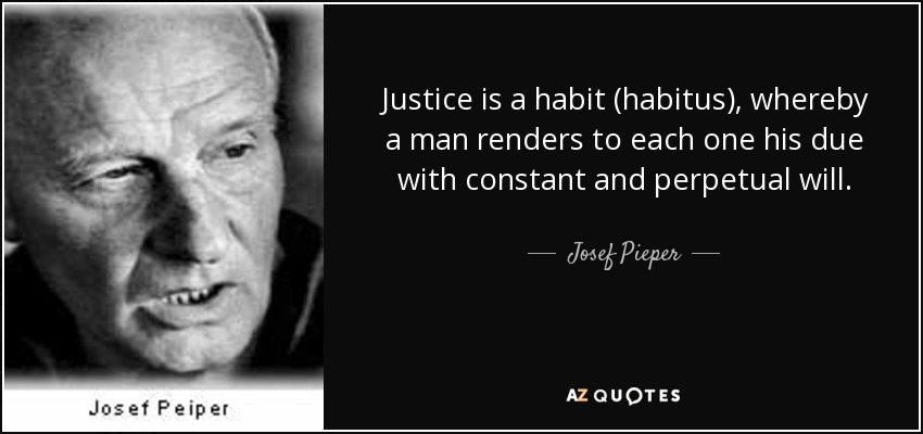Justice is a habit (habitus), whereby a man renders to each one his due with constant and perpetual will. - Josef Pieper