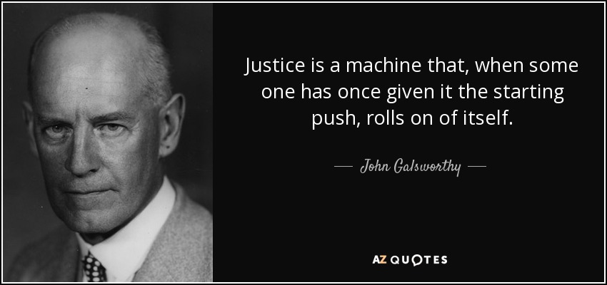 Justice is a machine that, when some one has once given it the starting push, rolls on of itself. - John Galsworthy
