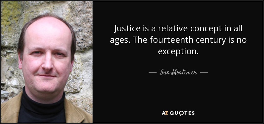 Justice is a relative concept in all ages. The fourteenth century is no exception. - Ian Mortimer