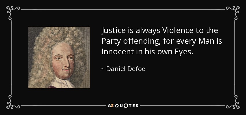 Justice is always Violence to the Party offending, for every Man is Innocent in his own Eyes. - Daniel Defoe