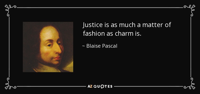 Justice is as much a matter of fashion as charm is. - Blaise Pascal