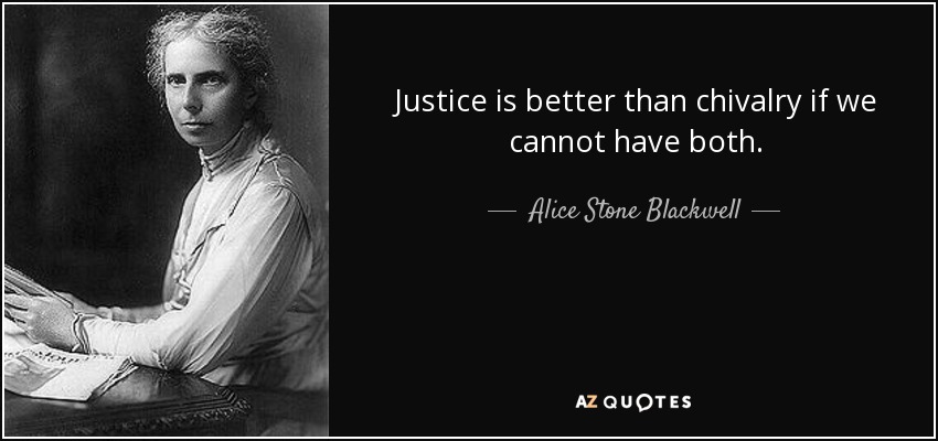 Justice is better than chivalry if we cannot have both. - Alice Stone Blackwell