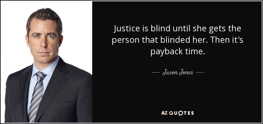 Justice is blind until she gets the person that blinded her. Then it's payback time. - Jason Jones