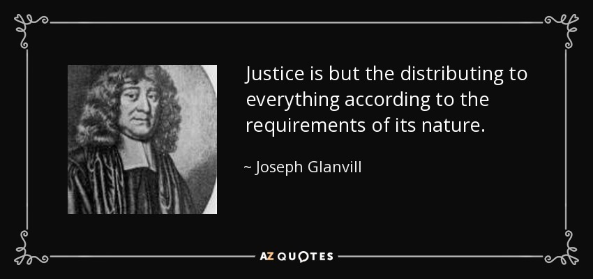 Justice is but the distributing to everything according to the requirements of its nature. - Joseph Glanvill