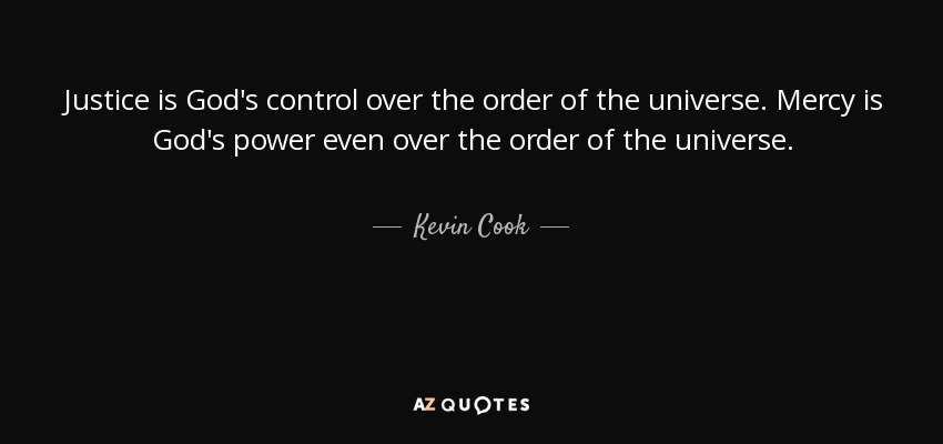 Justice is God's control over the order of the universe. Mercy is God's power even over the order of the universe. - Kevin Cook