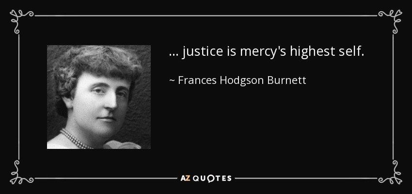 ... justice is mercy's highest self. - Frances Hodgson Burnett