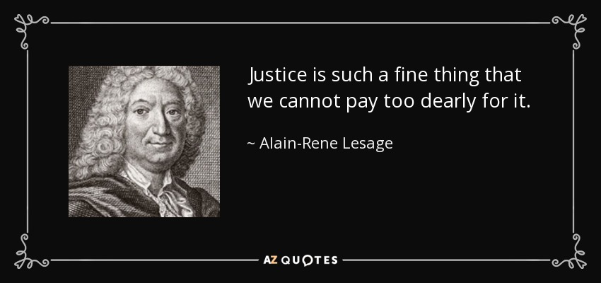 Justice is such a fine thing that we cannot pay too dearly for it. - Alain-Rene Lesage
