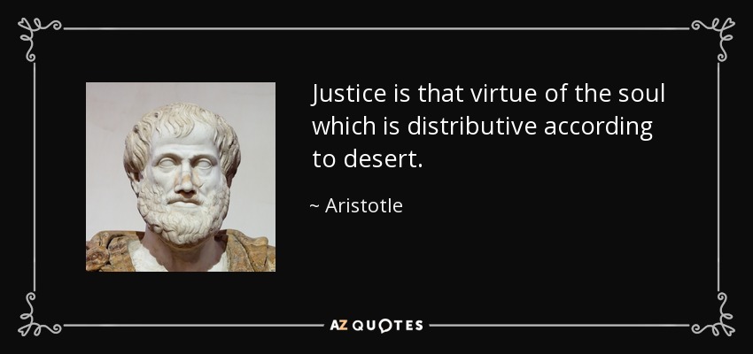Justice is that virtue of the soul which is distributive according to desert. - Aristotle