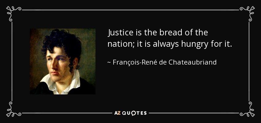 Justice is the bread of the nation; it is always hungry for it. - François-René de Chateaubriand