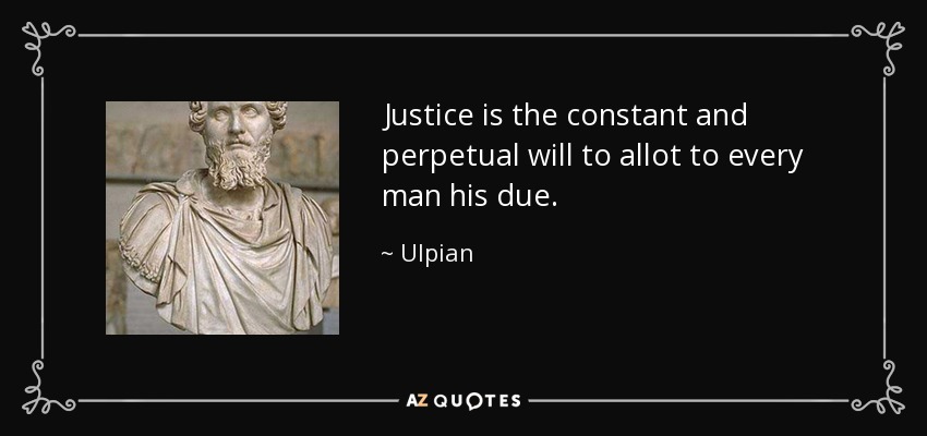 Justice is the constant and perpetual will to allot to every man his due. - Ulpian