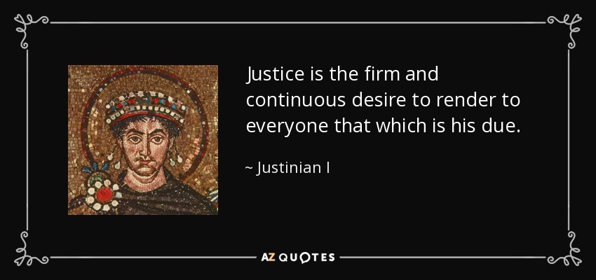 Justice is the firm and continuous desire to render to everyone that which is his due. - Justinian I