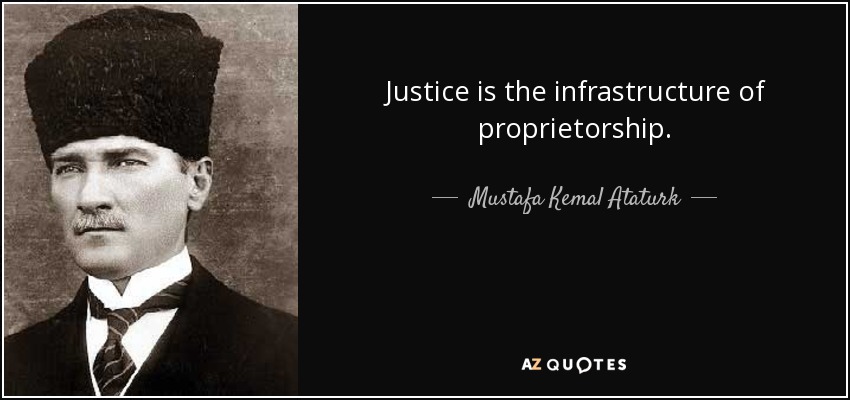 Justice is the infrastructure of proprietorship. - Mustafa Kemal Ataturk