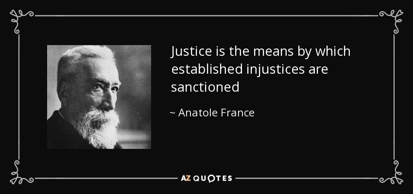 Justice is the means by which established injustices are sanctioned - Anatole France