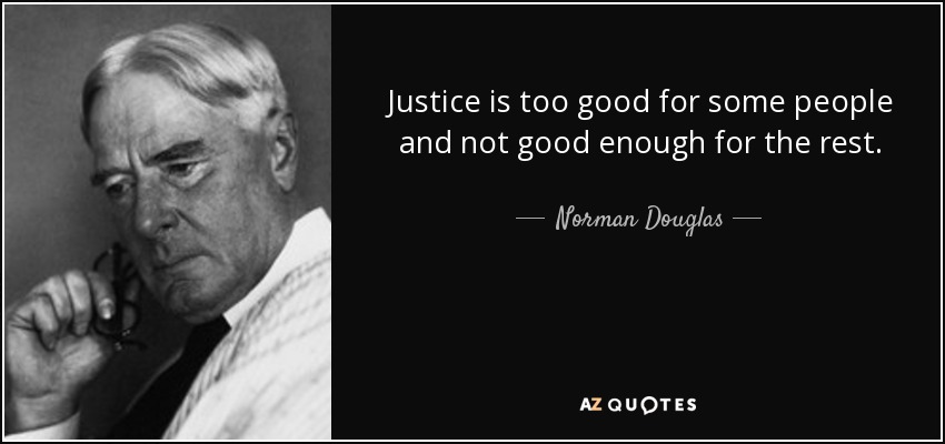 Justice is too good for some people and not good enough for the rest. - Norman Douglas