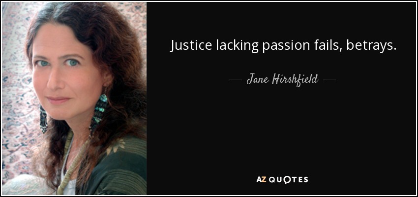 Justice lacking passion fails, betrays. - Jane Hirshfield