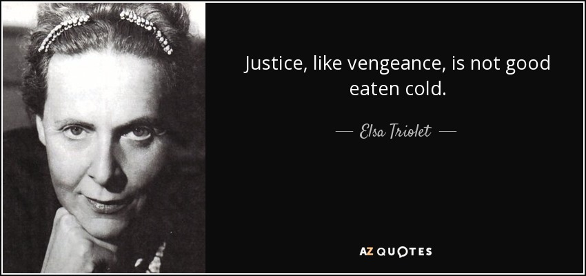 Justice, like vengeance, is not good eaten cold. - Elsa Triolet