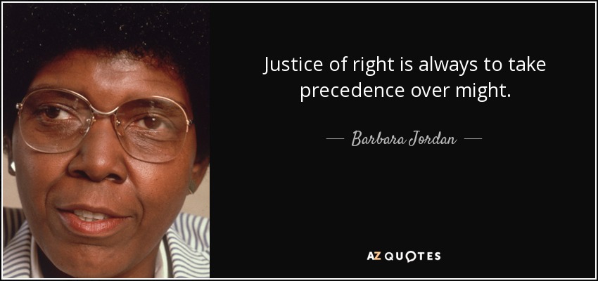 Justice of right is always to take precedence over might. - Barbara Jordan