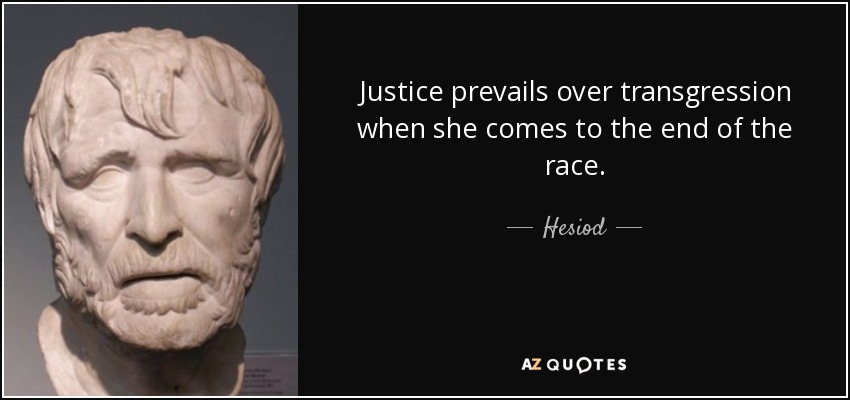 Justice prevails over transgression when she comes to the end of the race. - Hesiod