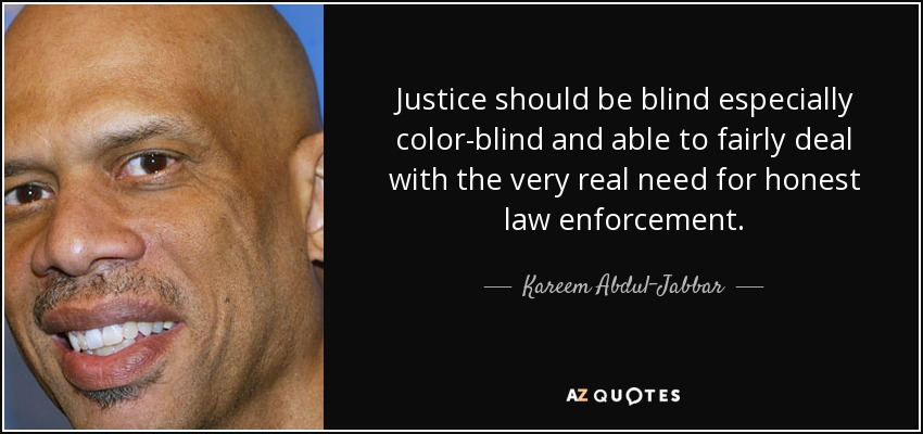 Justice should be blind especially color-blind and able to fairly deal with the very real need for honest law enforcement. - Kareem Abdul-Jabbar