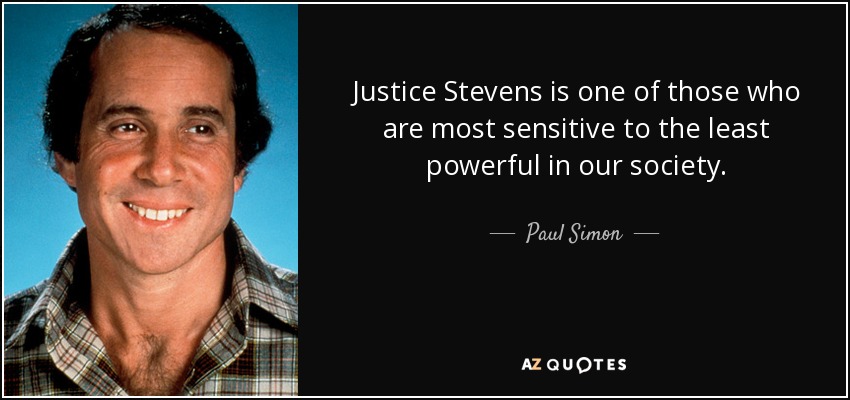 Justice Stevens is one of those who are most sensitive to the least powerful in our society. - Paul Simon
