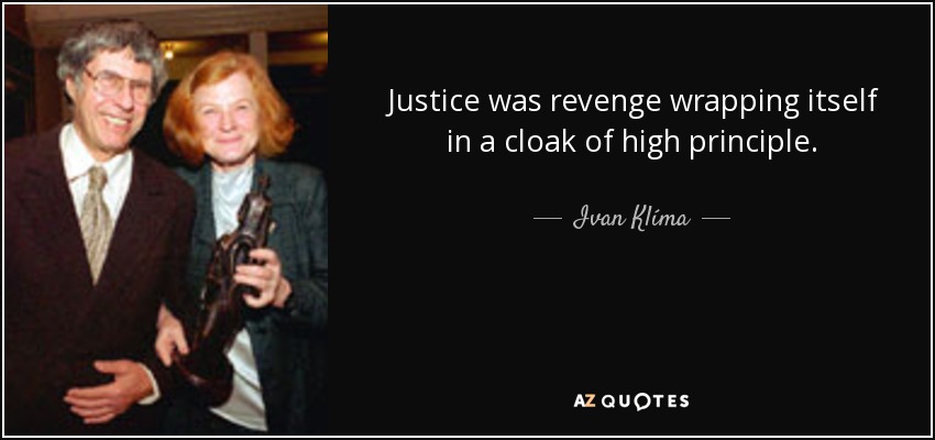 Justice was revenge wrapping itself in a cloak of high principle. - Ivan Klíma
