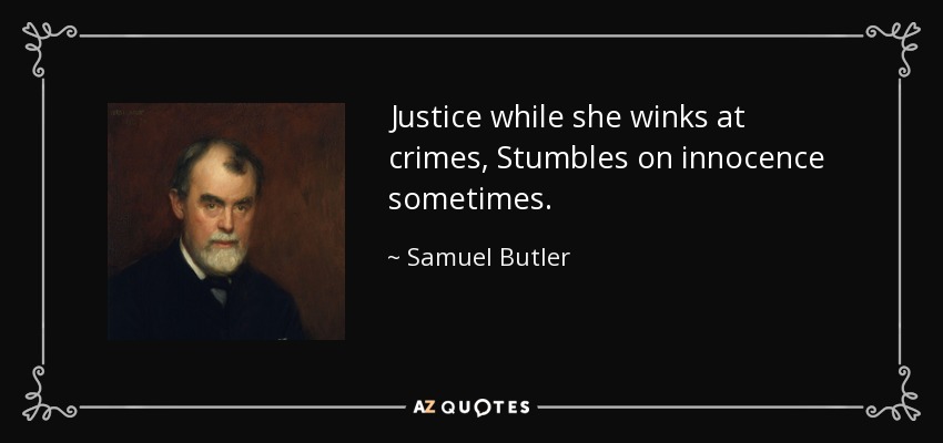 Justice while she winks at crimes, Stumbles on innocence sometimes. - Samuel Butler