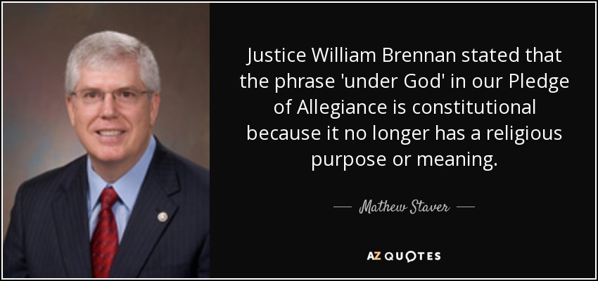Justice William Brennan stated that the phrase 'under God' in our Pledge of Allegiance is constitutional because it no longer has a religious purpose or meaning. - Mathew Staver