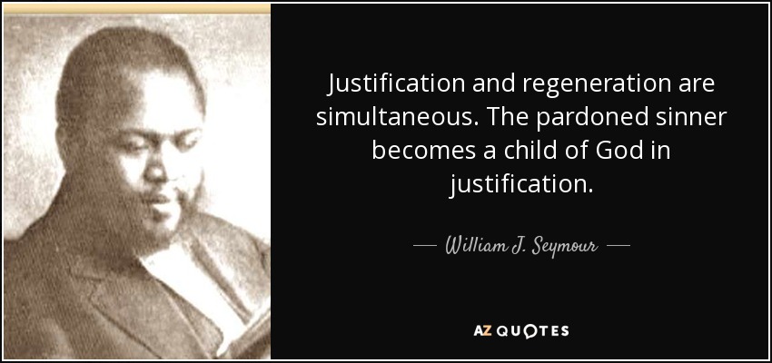 Justification and regeneration are simultaneous. The pardoned sinner becomes a child of God in justification. - William J. Seymour