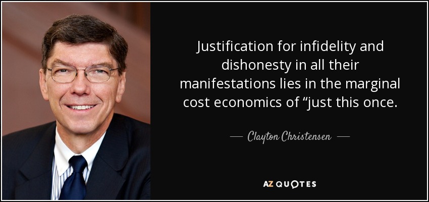 Justification for infidelity and dishonesty in all their manifestations lies in the marginal cost economics of “just this once. - Clayton Christensen