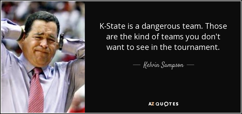 K-State is a dangerous team. Those are the kind of teams you don't want to see in the tournament. - Kelvin Sampson