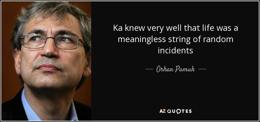 Ka knew very well that life was a meaningless string of random incidents - Orhan Pamuk