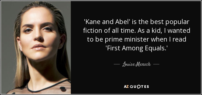 'Kane and Abel' is the best popular fiction of all time. As a kid, I wanted to be prime minister when I read 'First Among Equals.' - Louise Mensch