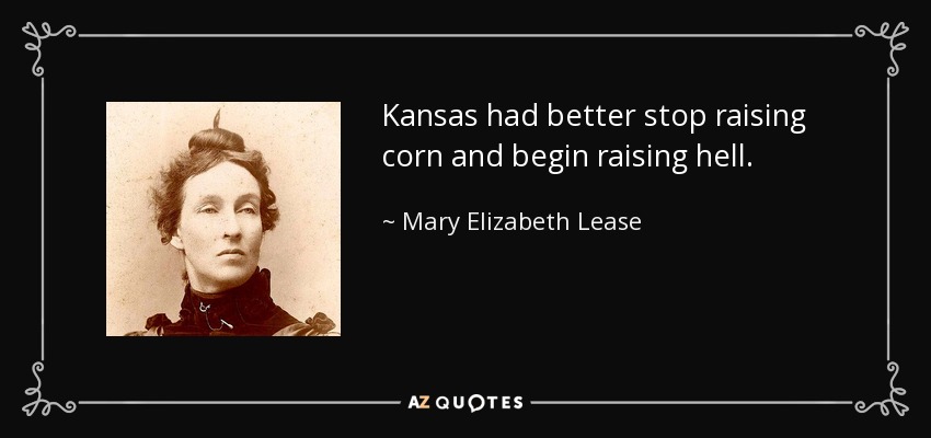 Kansas had better stop raising corn and begin raising hell. - Mary Elizabeth Lease
