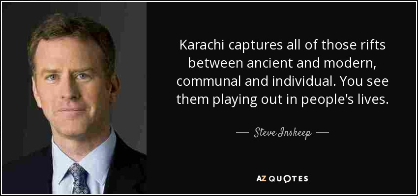 Karachi captures all of those rifts between ancient and modern, communal and individual. You see them playing out in people's lives. - Steve Inskeep