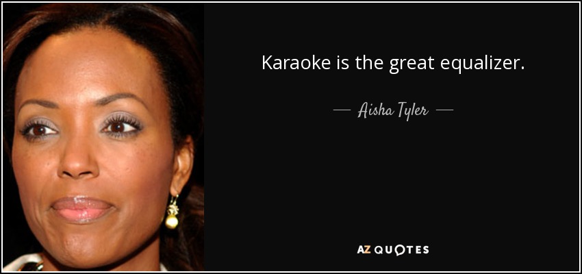 Karaoke is the great equalizer. - Aisha Tyler