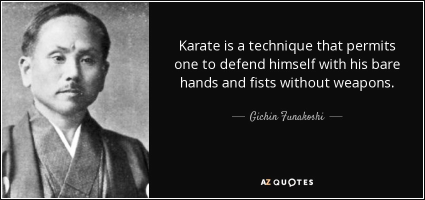 Karate is a technique that permits one to defend himself with his bare hands and fists without weapons. - Gichin Funakoshi