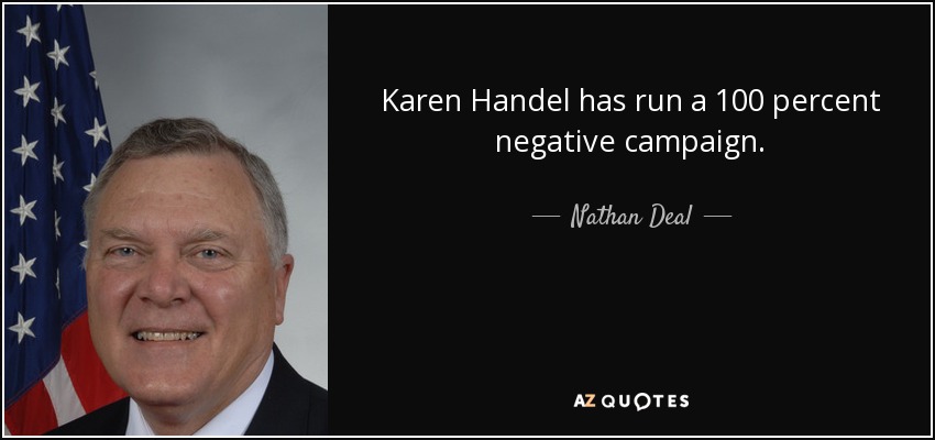 Karen Handel has run a 100 percent negative campaign. - Nathan Deal