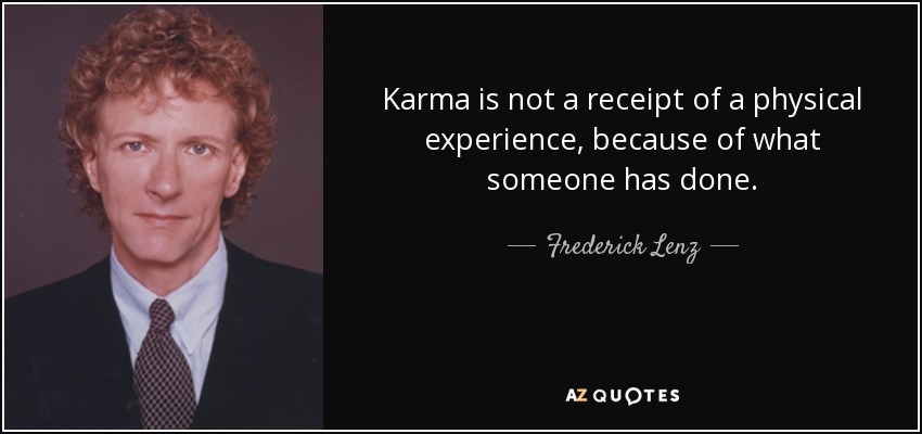 Karma is not a receipt of a physical experience, because of what someone has done. - Frederick Lenz