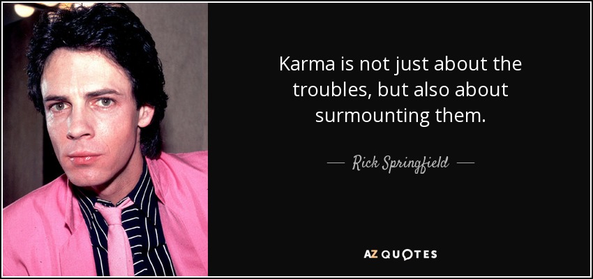 Karma is not just about the troubles, but also about surmounting them. - Rick Springfield