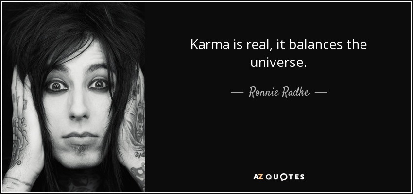 Karma is real, it balances the universe. - Ronnie Radke