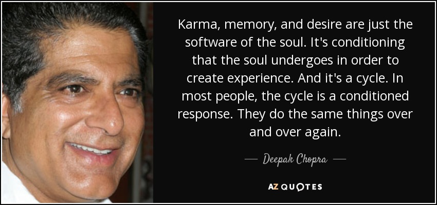 Karma, memory, and desire are just the software of the soul. It's conditioning that the soul undergoes in order to create experience. And it's a cycle. In most people, the cycle is a conditioned response. They do the same things over and over again. - Deepak Chopra